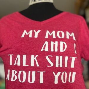 MY MOM AND I TALK SH*T ABOUT YOU TEE